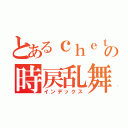 とあるｃｈｅｔの時戻乱舞（インデックス）