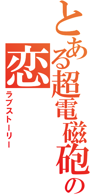 とある超電磁砲の恋（ラブストーリー）