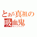 とある真祖の吸血鬼（ヴァンパイア）