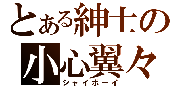 とある紳士の小心翼々（シャイボーイ）