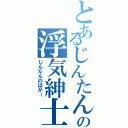 とあるじんたんの浮気紳士（じんたんのばかー）