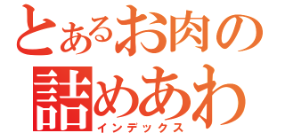 とあるお肉の詰めあわせ（インデックス）