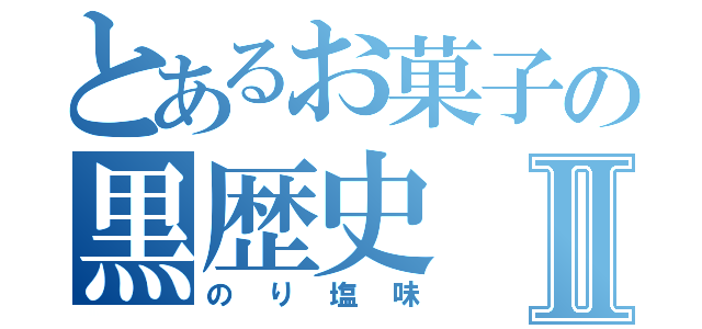 とあるお菓子の黒歴史Ⅱ（のり塩味）