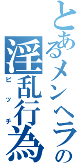 とあるメンヘラの淫乱行為（ビッチ）