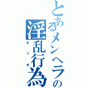 とあるメンヘラの淫乱行為（ビッチ）