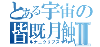 とある宇宙の皆既月蝕Ⅱ（ルナエクリプス）