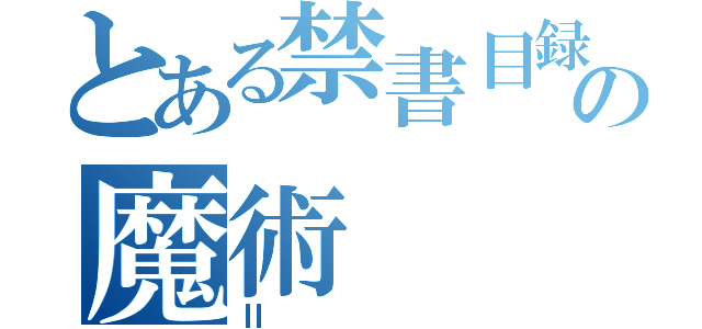 とある禁書目録の魔術（Ⅱ）