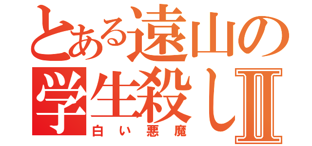 とある遠山の学生殺しⅡ（白い悪魔）