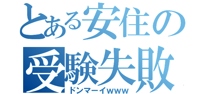 とある安住の受験失敗（ドンマーイｗｗｗ）