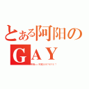 とある阿阳のＧＡＹ（阿阳是ｇａｙ求勾搭ＱＱ８９７６９７４１７）