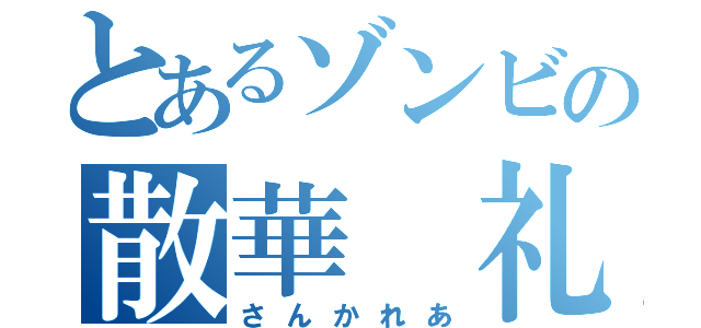 とあるゾンビの散華　礼亜（さんかれあ）