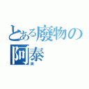 とある廢物の阿泰（爽）