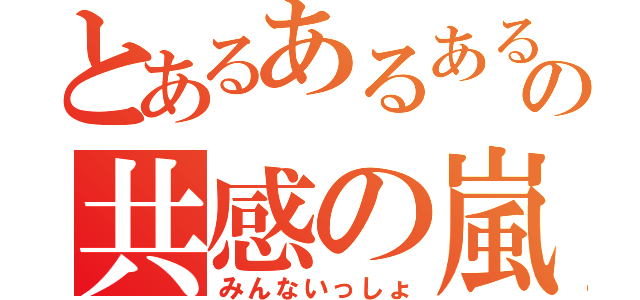 とあるあるあるの共感の嵐（みんないっしょ）