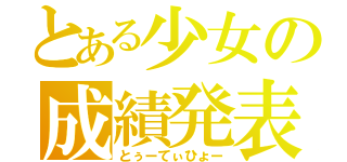 とある少女の成績発表（とぅーてぃひょー）