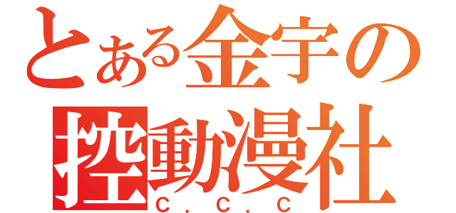 とある金宇の控動漫社（Ｃ．Ｃ．Ｃ）