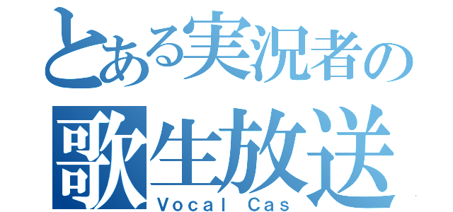 とある実況者の歌生放送（Ｖｏｃａｌ Ｃａｓ）