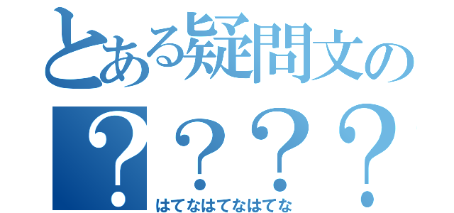 とある疑問文の？？？？（はてなはてなはてな）