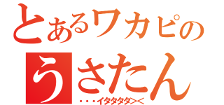 とあるワカピョンのうさたん（・・・イタタタタ＞＜）