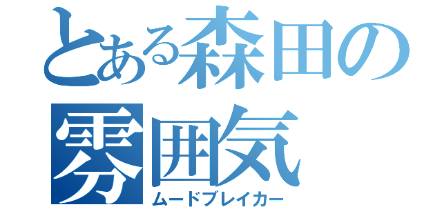 とある森田の雰囲気（ムードブレイカー）