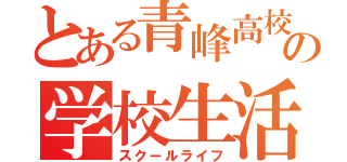 とある青峰高校の学校生活（スクールライフ）