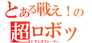 とある戦え！の超ロボット生命体（トランスフォーマー）