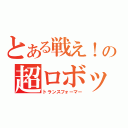 とある戦え！の超ロボット生命体（トランスフォーマー）