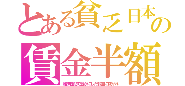 とある貧乏日本の賃金半額（経済援助で豊かにした韓国に抜かれ）