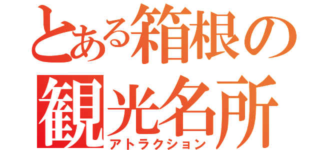 とある箱根の観光名所（アトラクション）