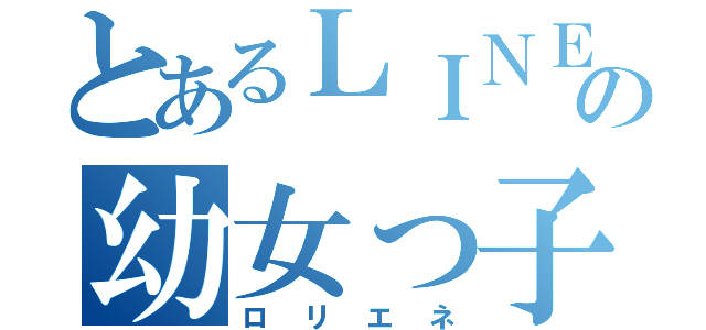 とあるＬＩＮＥのの幼女っ子（ロリエネ）