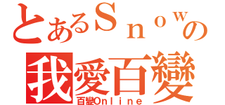 とあるＳｎｏｗ雪の我愛百變（百變Ｏｎｌｉｎｅ）