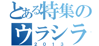 とある特集のウラシラ（２０１３）
