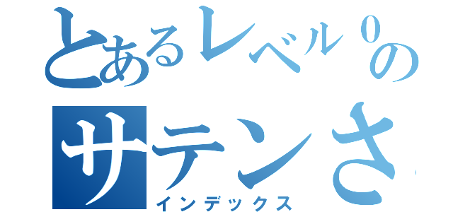 とあるレベル０のサテンさん（インデックス）