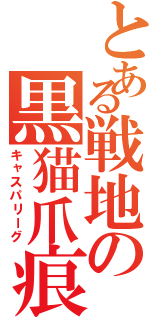 とある戦地の黒猫爪痕（キャスパリーグ）