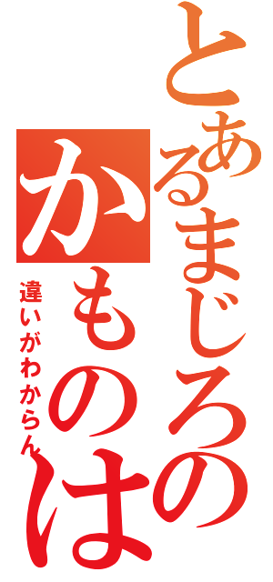 とあるまじろのかものはし（違いがわからん）