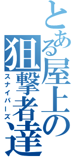 とある屋上の狙撃者達（スナイパーズ）