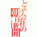 とある会社の朝日新聞（アンチ反戦主義）