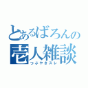 とあるばろんの壱人雑談書（つぶやきスレ）