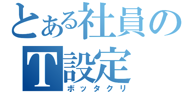 とある社員のＴ設定（ボッタクリ）