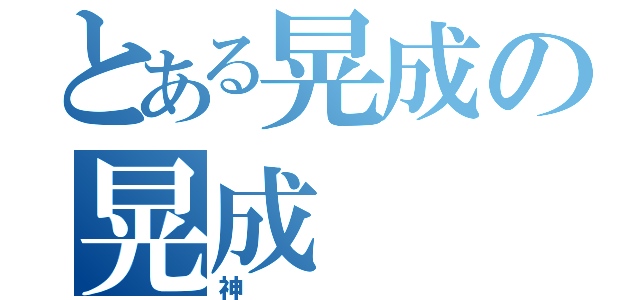 とある晃成の晃成（神）