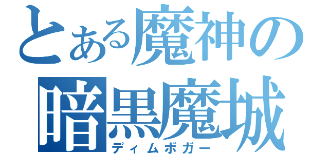 とある魔神の暗黒魔城（ディムボガー）