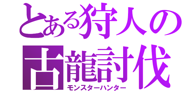 とある狩人の古龍討伐（モンスターハンター）