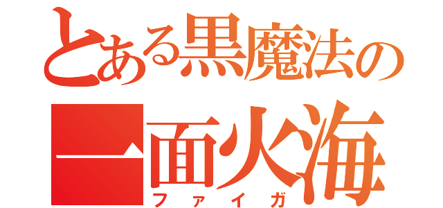 とある黒魔法の一面火海（ファイガ）