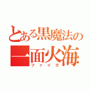 とある黒魔法の一面火海（ファイガ）