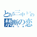 とある三中トップの禁断の恋（荒川編）