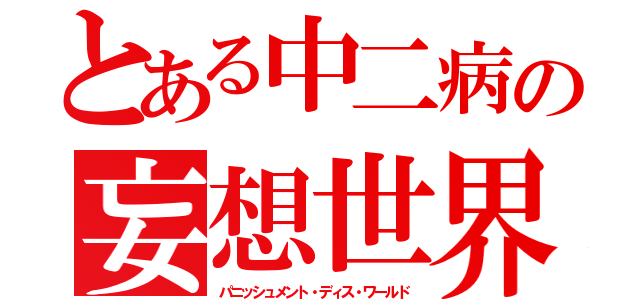 とある中二病の妄想世界（パニッシュメント・ディス・ワールド）