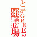 とあるＧＲＥＥの雑談広場（コミュニティ）