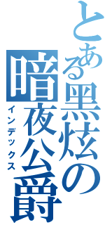 とある黑炫の暗夜公爵（インデックス）