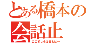 とある橋本の会話止（ここでしらけるとは…）