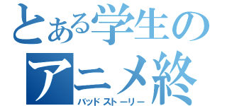 とある学生のアニメ終了（バッドストーリー）