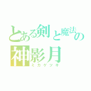 とある剣と魔法の神影月（ミカゲツキ）